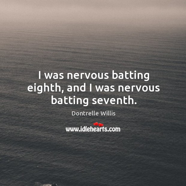 I was nervous batting eighth, and I was nervous batting seventh. Dontrelle Willis Picture Quote