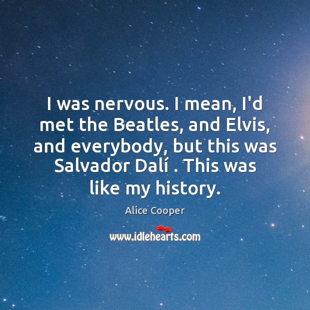 I was nervous. I mean, I’d met the Beatles, and Elvis, and Alice Cooper Picture Quote