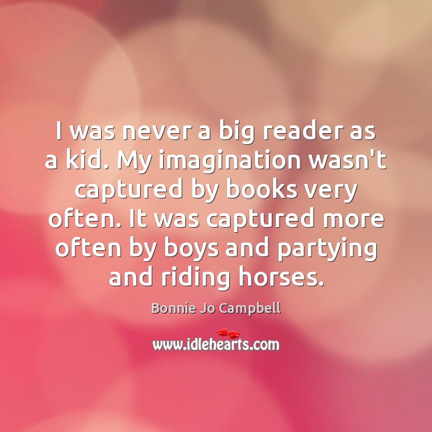 I was never a big reader as a kid. My imagination wasn’t Bonnie Jo Campbell Picture Quote