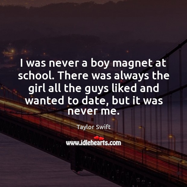 I was never a boy magnet at school. There was always the Taylor Swift Picture Quote