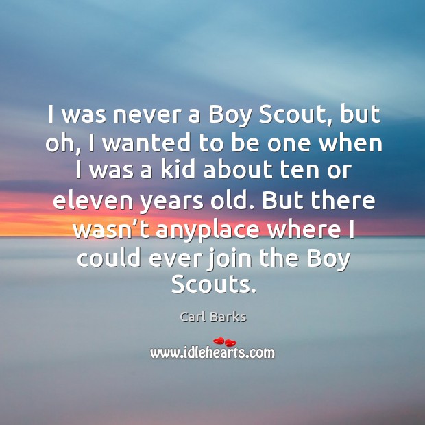I was never a boy scout, but oh, I wanted to be one Carl Barks Picture Quote
