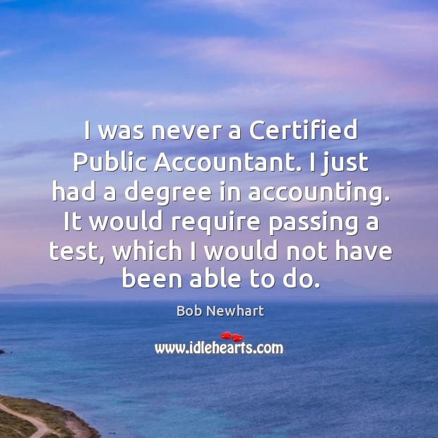 I was never a certified public accountant. I just had a degree in accounting. Bob Newhart Picture Quote