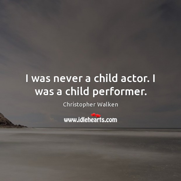 I was never a child actor. I was a child performer. Christopher Walken Picture Quote