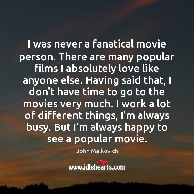I was never a fanatical movie person. There are many popular films John Malkovich Picture Quote