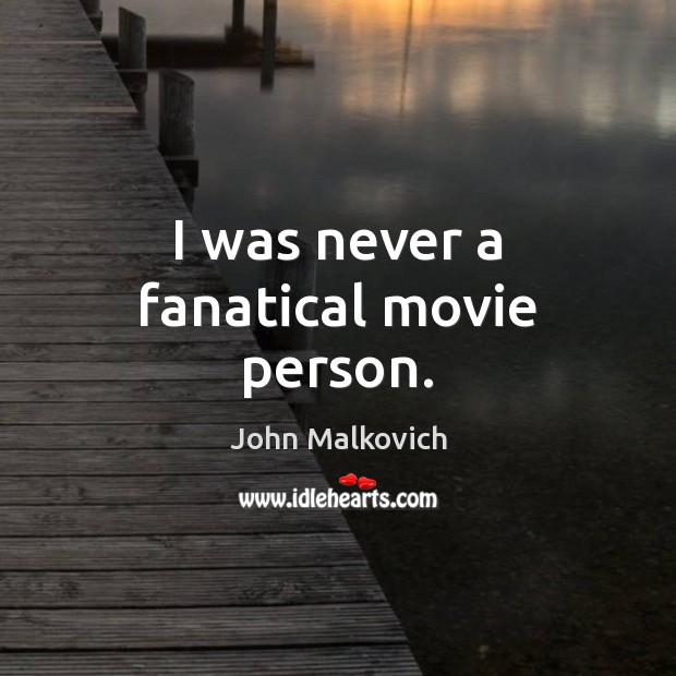 I was never a fanatical movie person. John Malkovich Picture Quote
