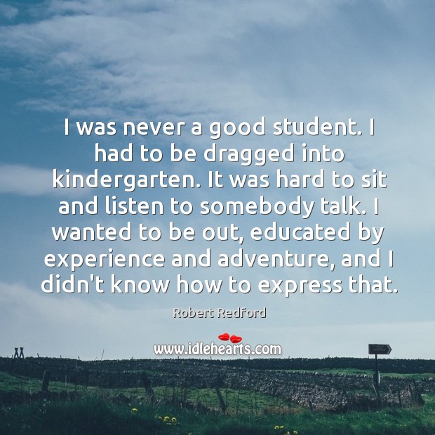 I was never a good student. I had to be dragged into Robert Redford Picture Quote