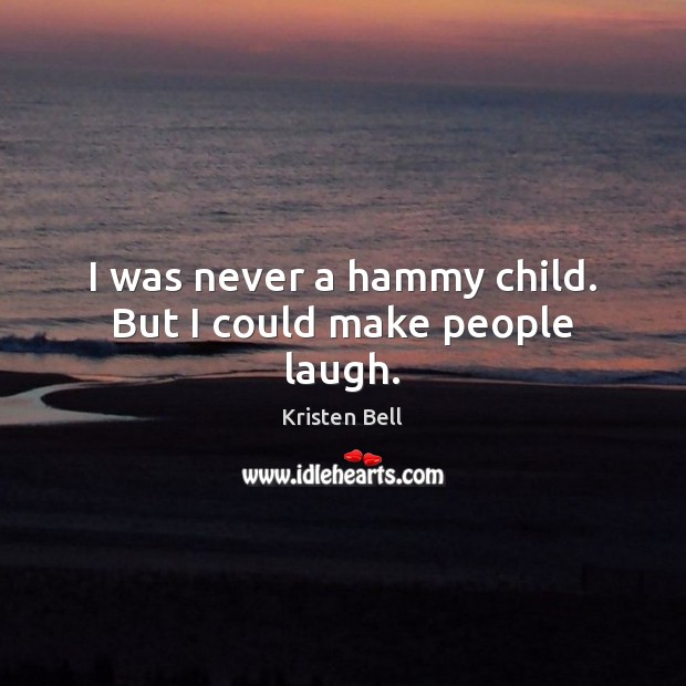 I was never a hammy child. But I could make people laugh. Kristen Bell Picture Quote