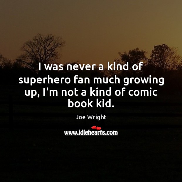 I was never a kind of superhero fan much growing up, I’m not a kind of comic book kid. Image