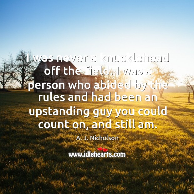 I was never a knucklehead off the field. A. J. Nicholson Picture Quote