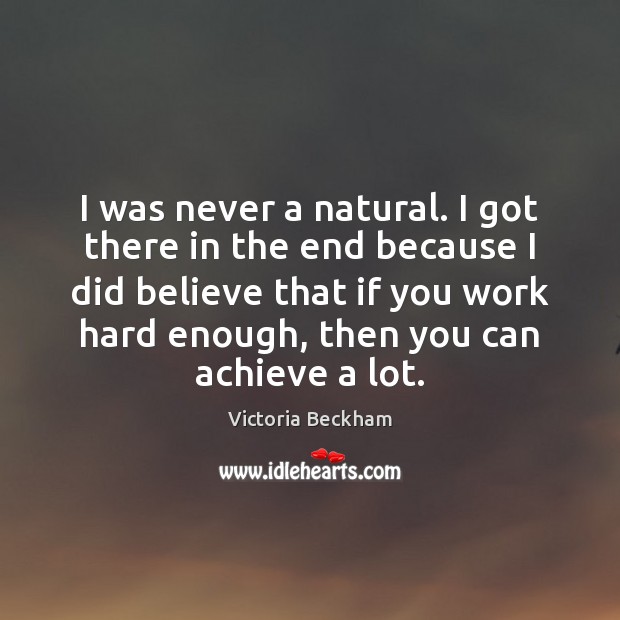 I was never a natural. I got there in the end because Image