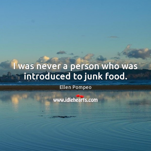 I was never a person who was introduced to junk food. Ellen Pompeo Picture Quote
