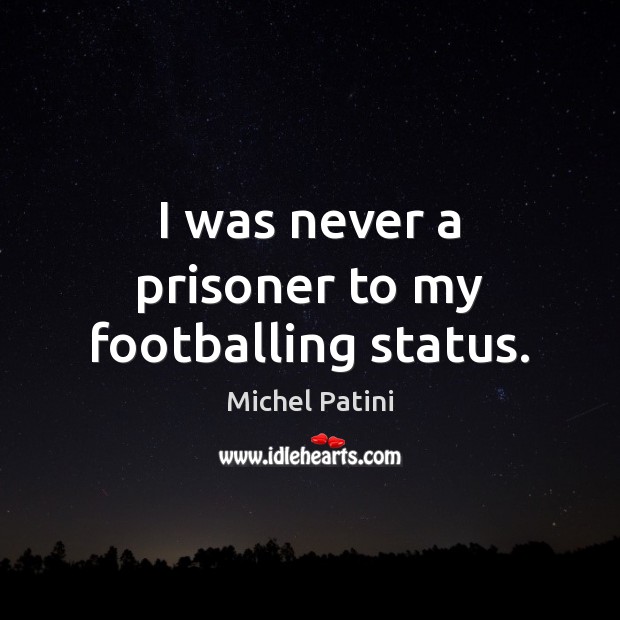 I was never a prisoner to my footballing status. Michel Patini Picture Quote