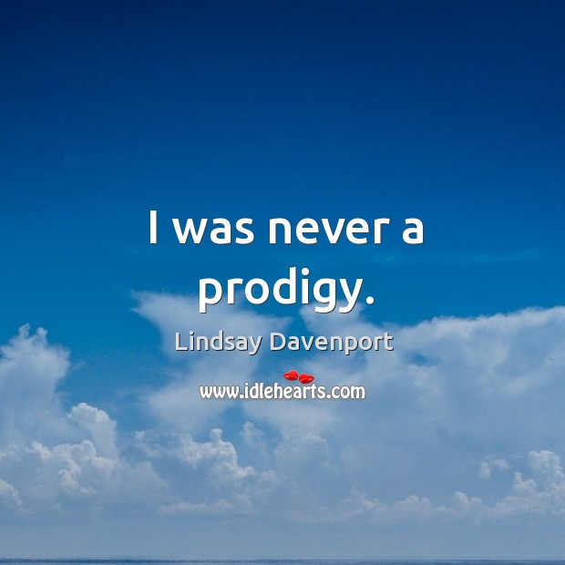 I was never a prodigy. Lindsay Davenport Picture Quote