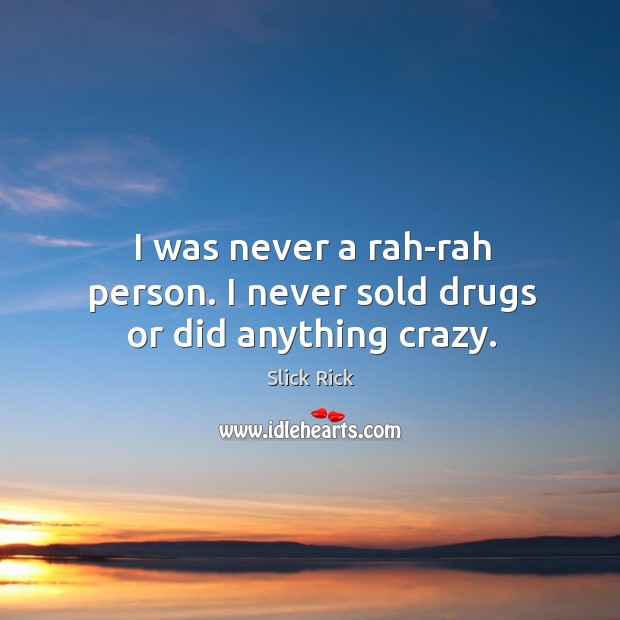 I was never a rah-rah person. I never sold drugs or did anything crazy. Slick Rick Picture Quote