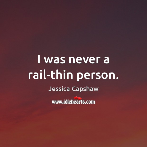 I was never a rail-thin person. Jessica Capshaw Picture Quote