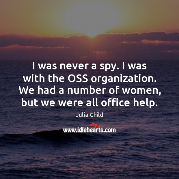 I was never a spy. I was with the OSS organization. We Julia Child Picture Quote