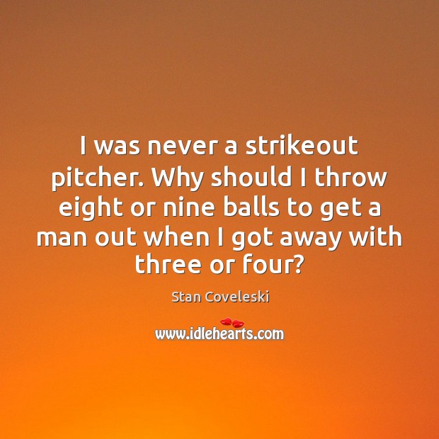 I was never a strikeout pitcher. Why should I throw eight or Stan Coveleski Picture Quote