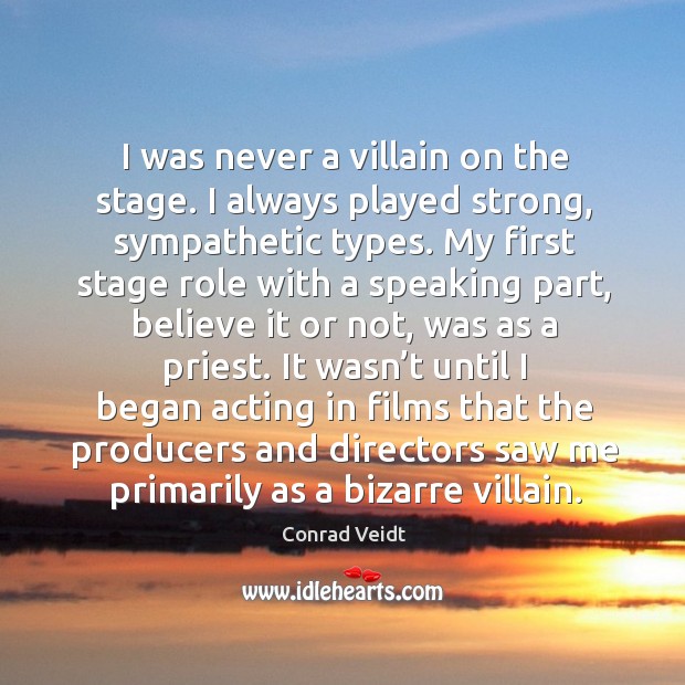 I was never a villain on the stage. I always played strong, sympathetic types. Conrad Veidt Picture Quote
