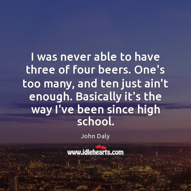I was never able to have three of four beers. One’s too John Daly Picture Quote