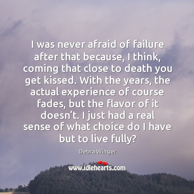 I was never afraid of failure after that because, I think, coming that close to death you get kissed. Image