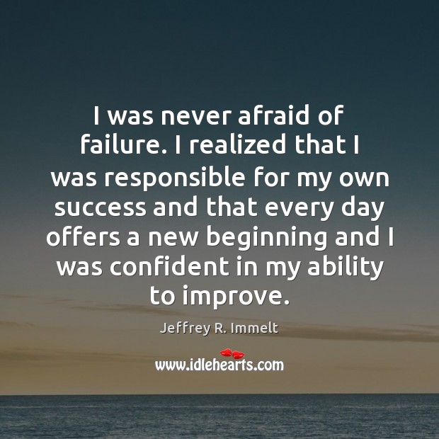 I was never afraid of failure. I realized that I was responsible Jeffrey R. Immelt Picture Quote