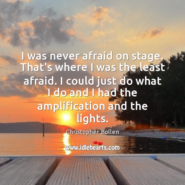 I was never afraid on stage. That’s where I was the least Christopher Bollen Picture Quote