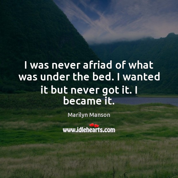 I was never afriad of what was under the bed. I wanted it but never got it. I became it. Marilyn Manson Picture Quote