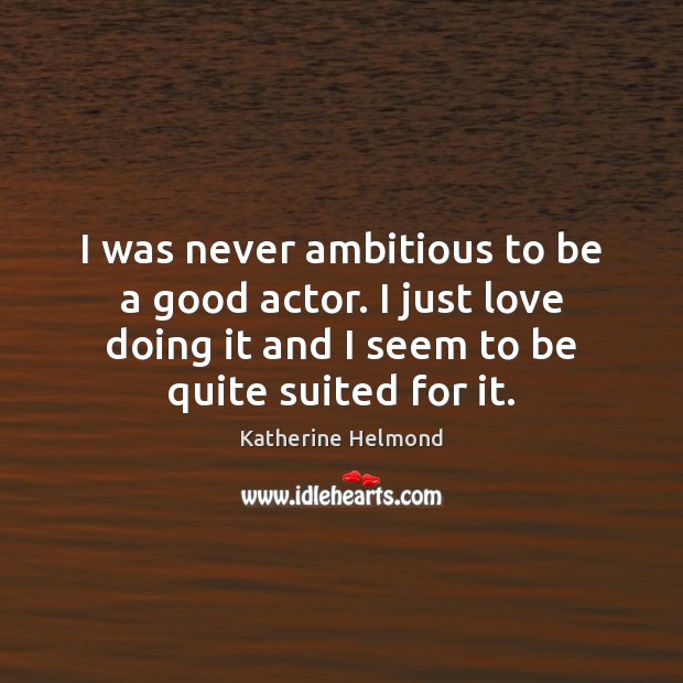 I was never ambitious to be a good actor. I just love Katherine Helmond Picture Quote