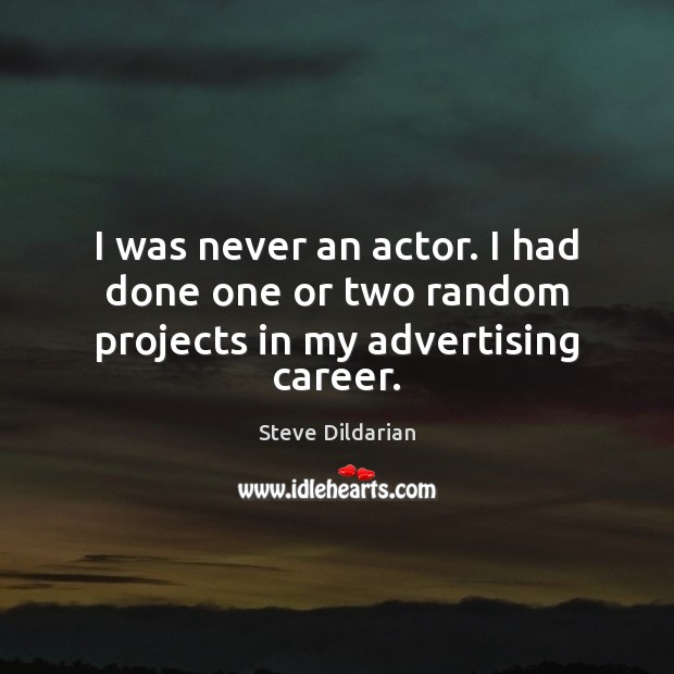 I was never an actor. I had done one or two random projects in my advertising career. Image