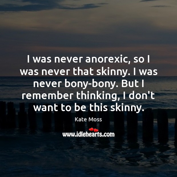 I was never anorexic, so I was never that skinny. I was Kate Moss Picture Quote