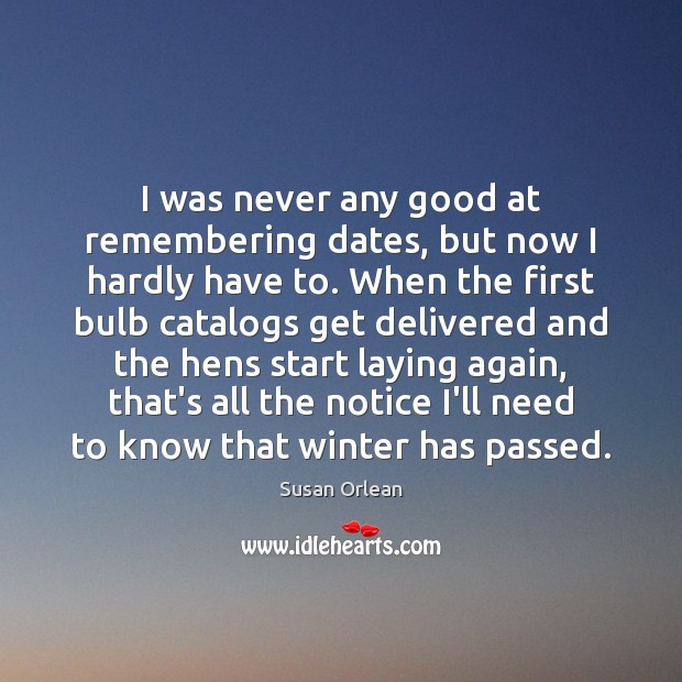 I was never any good at remembering dates, but now I hardly Susan Orlean Picture Quote