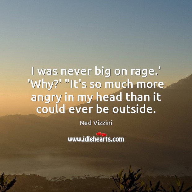 I was never big on rage.’ ‘Why?’ “It’s so much Ned Vizzini Picture Quote