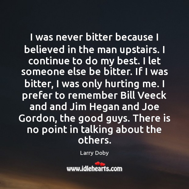 I was never bitter because I believed in the man upstairs. I Larry Doby Picture Quote