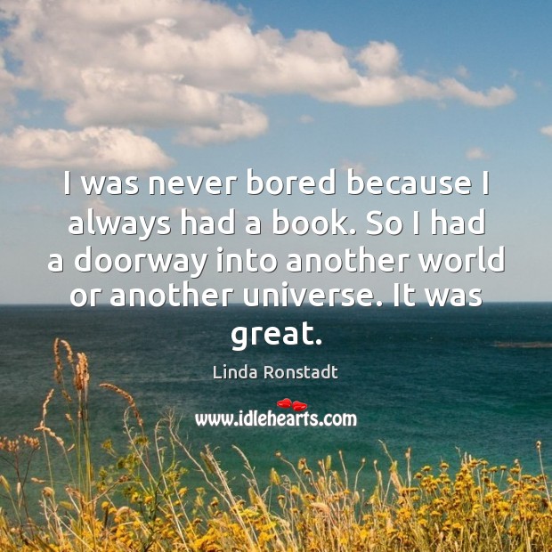 I was never bored because I always had a book. So I Linda Ronstadt Picture Quote