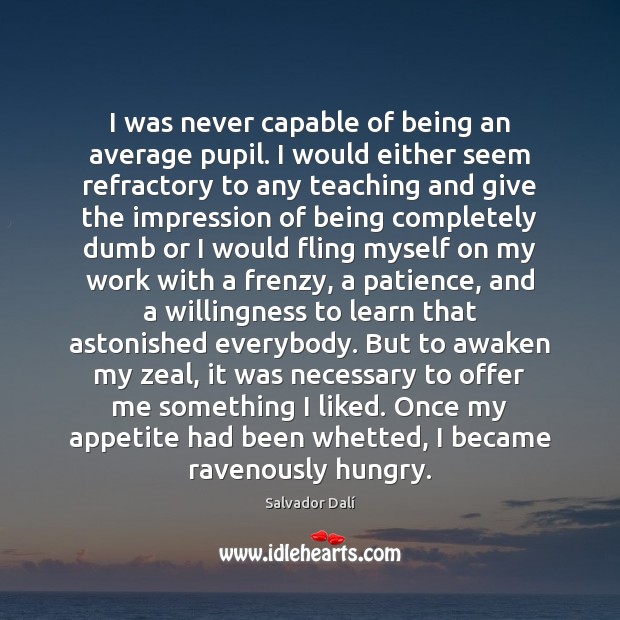 I was never capable of being an average pupil. I would either Salvador Dalí Picture Quote