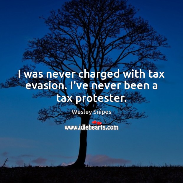 I was never charged with tax evasion. I’ve never been a tax protester. Wesley Snipes Picture Quote