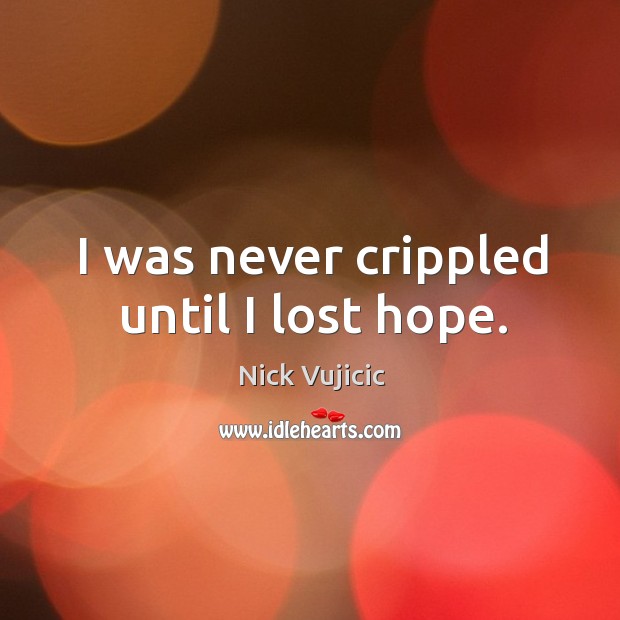I was never crippled until I lost hope. Nick Vujicic Picture Quote