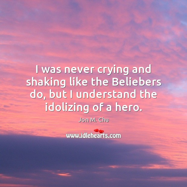 I was never crying and shaking like the Beliebers do, but I Jon M. Chu Picture Quote