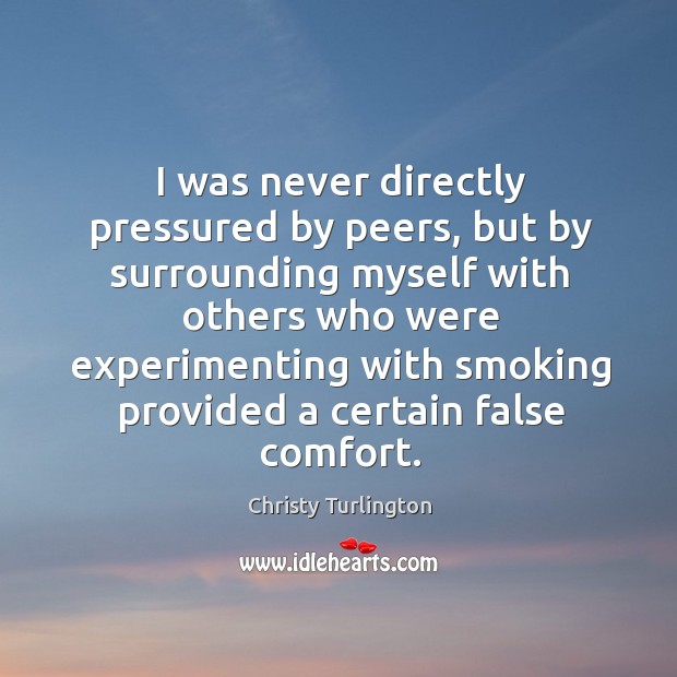I was never directly pressured by peers, but by surrounding myself with others who were Christy Turlington Picture Quote