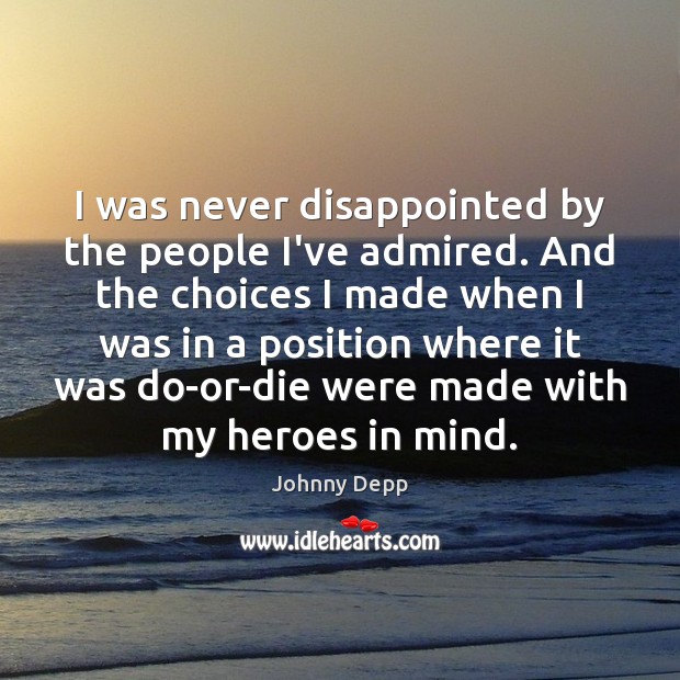 I was never disappointed by the people I’ve admired. And the choices Johnny Depp Picture Quote