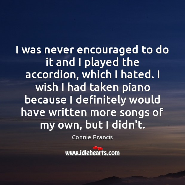 I was never encouraged to do it and I played the accordion, Connie Francis Picture Quote