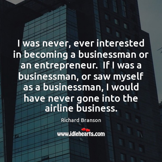 I was never, ever interested in becoming a businessman or an entrepreneur. Richard Branson Picture Quote