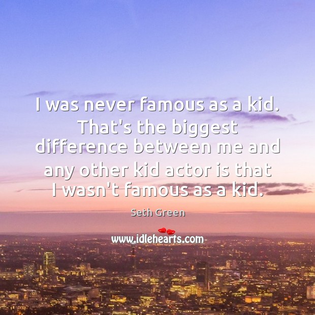 I was never famous as a kid. That’s the biggest difference between Seth Green Picture Quote