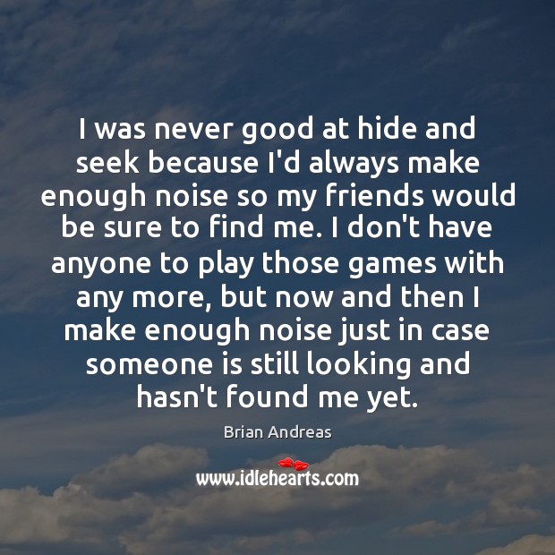 I was never good at hide and seek because I’d always make Image