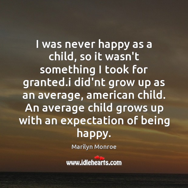 I was never happy as a child, so it wasn’t something I Marilyn Monroe Picture Quote