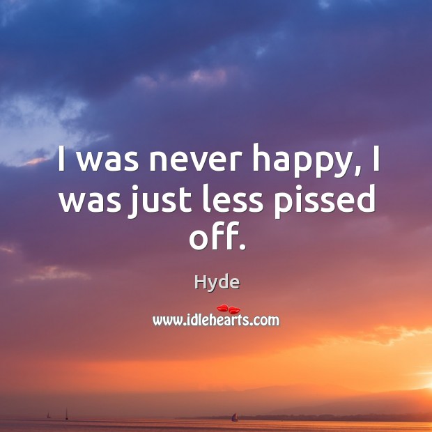 I was never happy, I was just less pissed off. Image