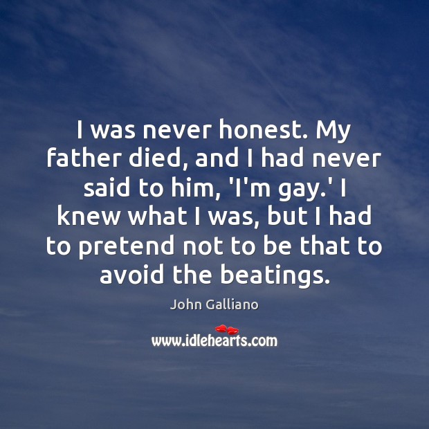 I was never honest. My father died, and I had never said John Galliano Picture Quote