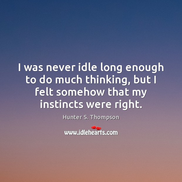 I was never idle long enough to do much thinking, but I Hunter S. Thompson Picture Quote