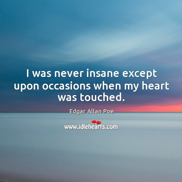 I was never insane except upon occasions when my heart was touched. Edgar Allan Poe Picture Quote