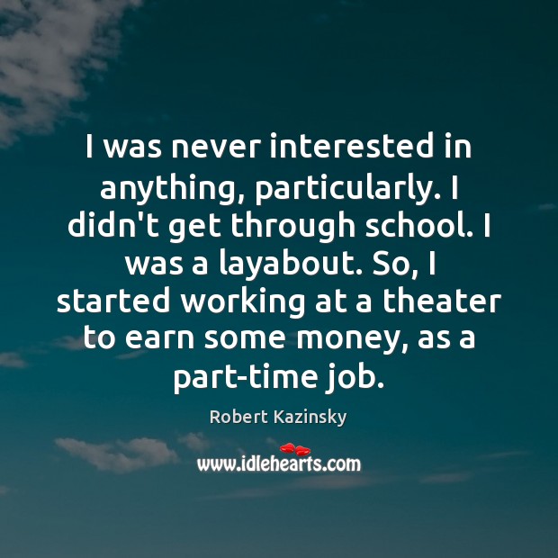 I was never interested in anything, particularly. I didn’t get through school. Robert Kazinsky Picture Quote